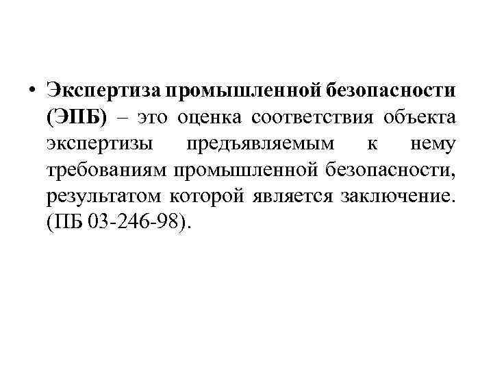  • Экспертиза промышленной безопасности (ЭПБ) – это оценка соответствия объекта экспертизы предъявляемым к