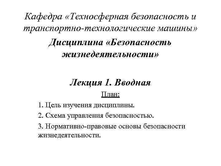 Кафедра «Техносферная безопасность и транспортно-технологические машины» Дисциплина «Безопасность жизнедеятельности» Лекция 1. Вводная План: 1.