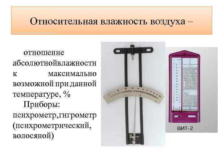 Относительная влажность воздуха – отношение абсолютнойвлажности к максимально возможной при данной температуре, % Приборы: