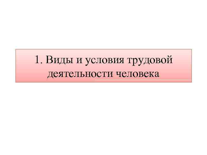 1. Виды и условия трудовой деятельности человека 