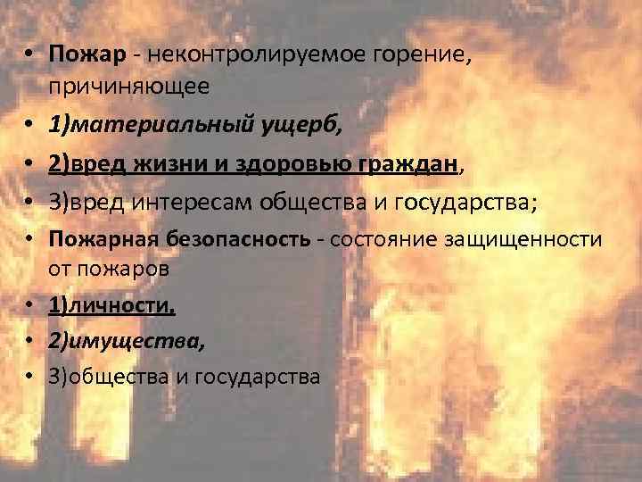  • Пожар - неконтролируемое горение, причиняющее • 1)материальный ущерб, • 2)вред жизни и