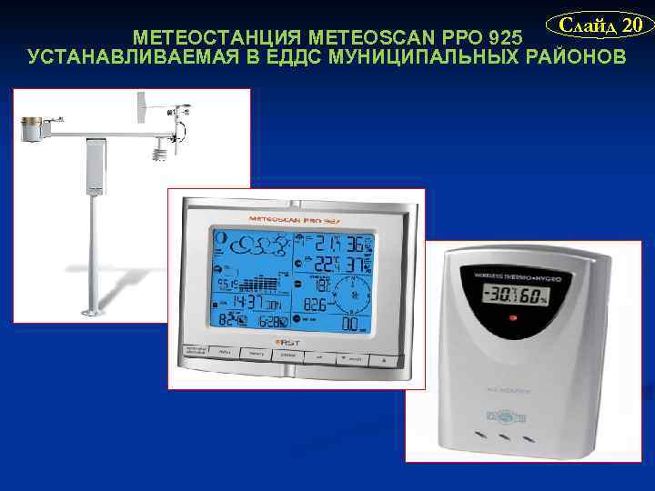 Слайд 20 МЕТЕОСТАНЦИЯ METEOSCAN PPO 925 УСТАНАВЛИВАЕМАЯ В ЕДДС МУНИЦИПАЛЬНЫХ РАЙОНОВ 