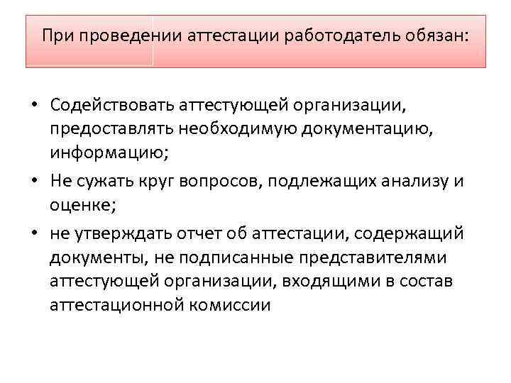 При проведении аттестации работодатель обязан: • Содействовать аттестующей организации, предоставлять необходимую документацию, информацию; •