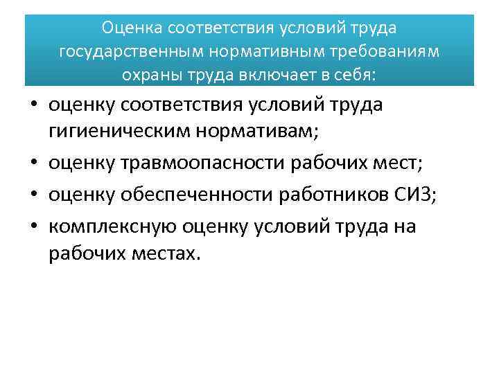 Оценка соответствия условий труда государственным нормативным требованиям охраны труда включает в себя: • оценку