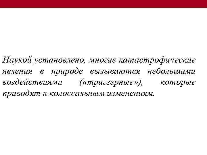 Наукой установлено, многие катастрофические явления в природе вызываются небольшими воздействиями ( «триггерные» ), которые