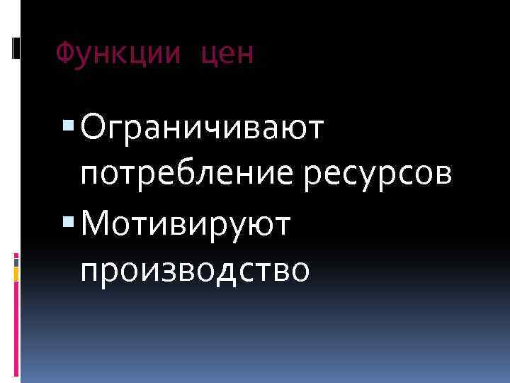 Функции цен Ограничивают потребление ресурсов Мотивируют производство 