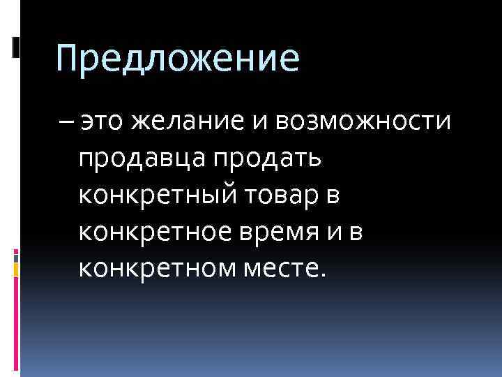 Предложение – это желание и возможности продавца продать конкретный товар в конкретное время и