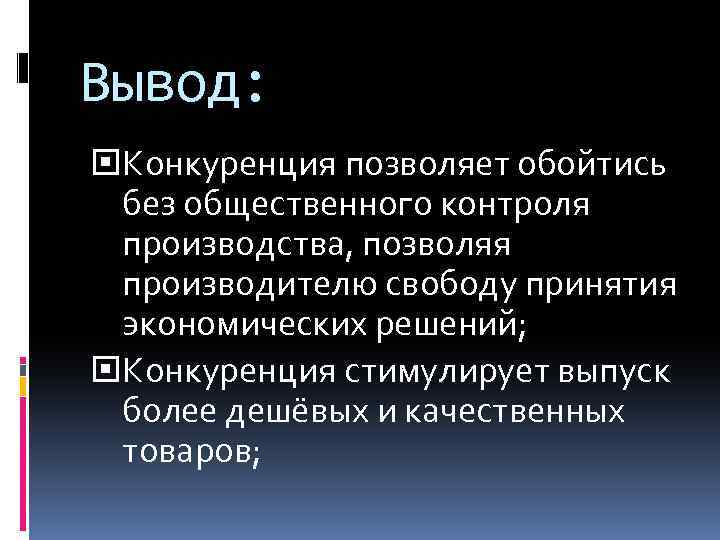 Вывод: Конкуренция позволяет обойтись без общественного контроля производства, позволяя производителю свободу принятия экономических решений;