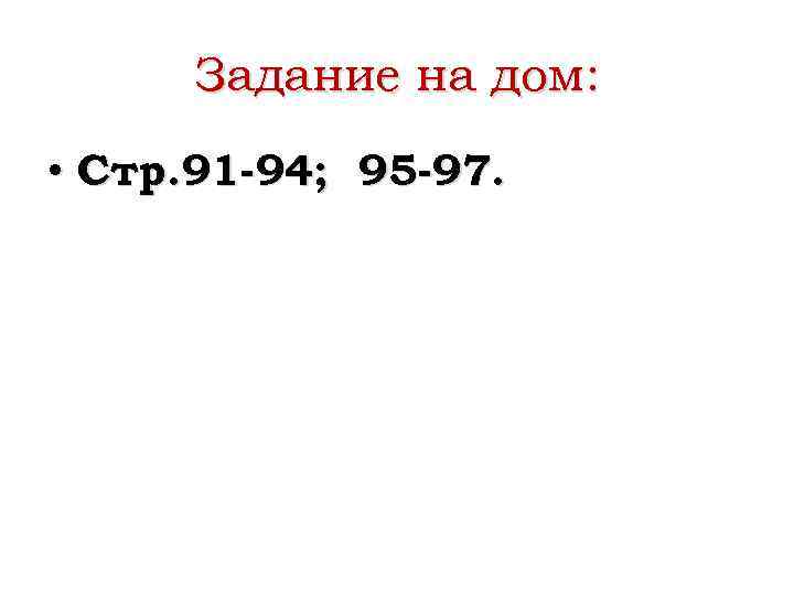 Задание на дом: • Стр. 91 -94; 95 -97. 