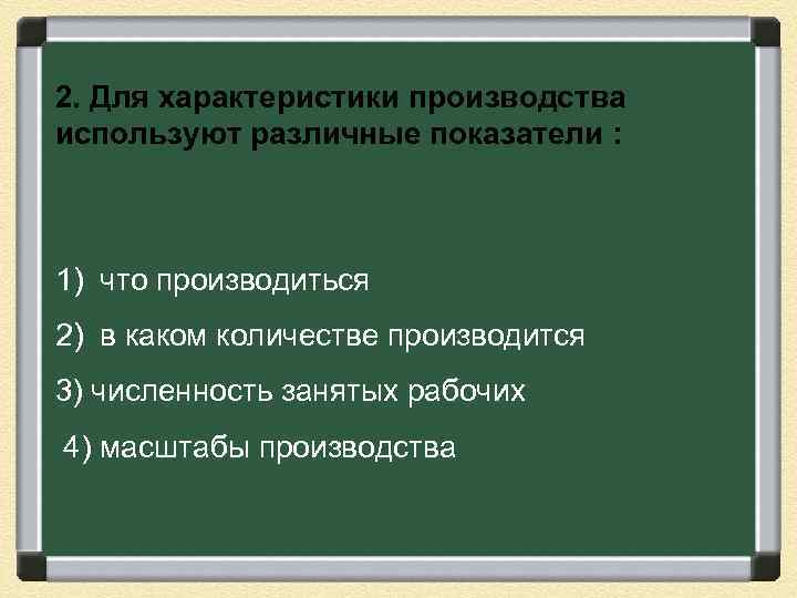 2. Для характеристики производства используют различные показатели : 1) что производиться 2) в каком