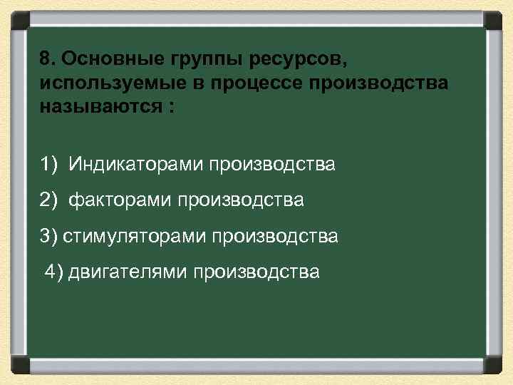 8. Основные группы ресурсов, используемые в процессе производства называются : 1) Индикаторами производства 2)