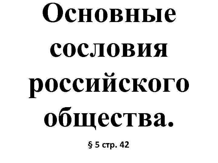Основные сословия российского общества. § 5 стр. 42 