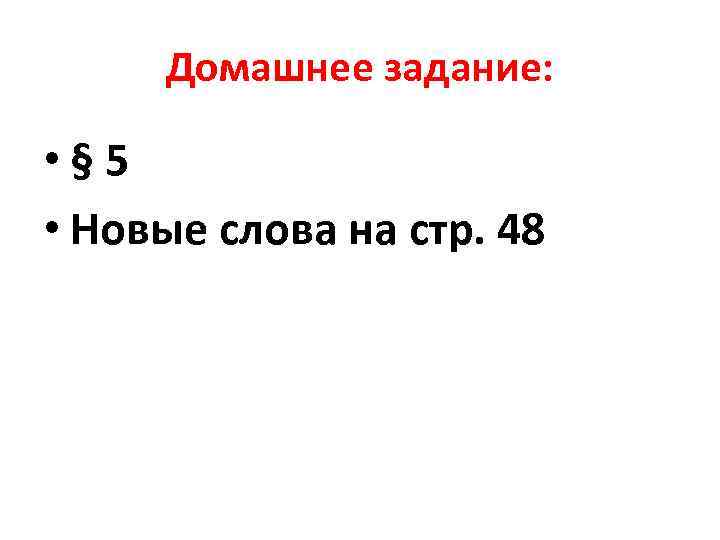 Домашнее задание: • § 5 • Новые слова на стр. 48 