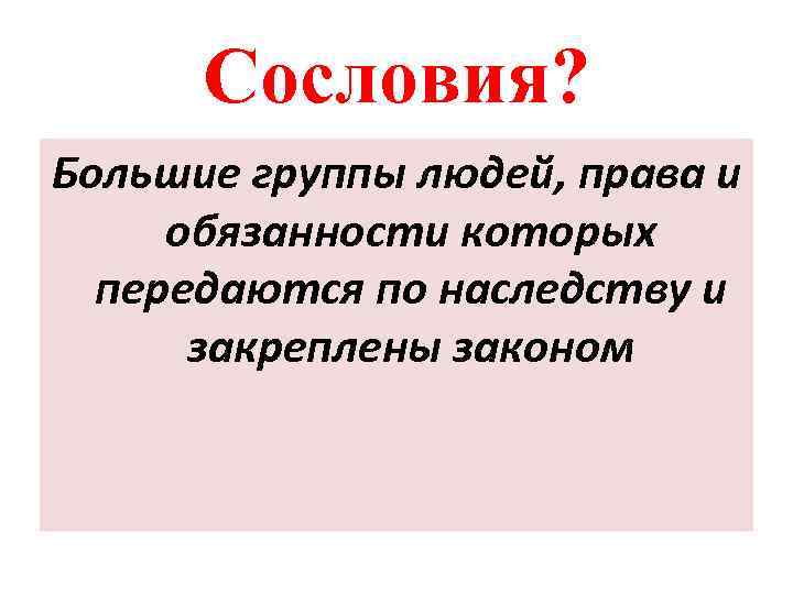 Сословия? Большие группы людей, права и обязанности которых передаются по наследству и закреплены законом