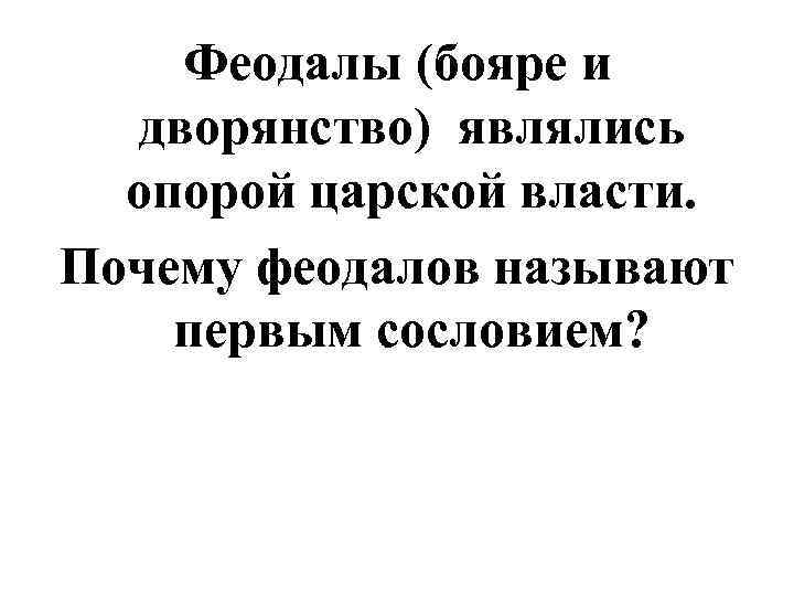Феодалы (бояре и дворянство) являлись опорой царской власти. Почему феодалов называют первым сословием? 