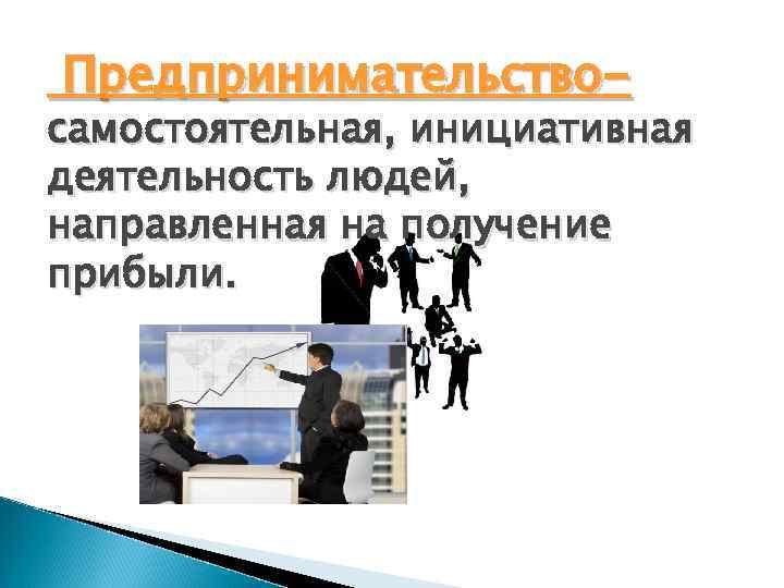 Предпринимательство- самостоятельная, инициативная деятельность людей, направленная на получение прибыли. 