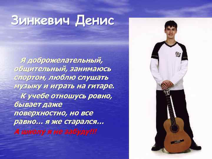 Зинкевич Денис Я доброжелательный, общительный, занимаюсь спортом, люблю слушать музыку и играть на гитаре.