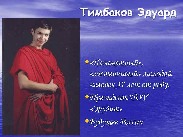 Тимбаков Эдуард • «Незаметный» , «застенчивый» молодой человек 17 лет от роду. • Президент