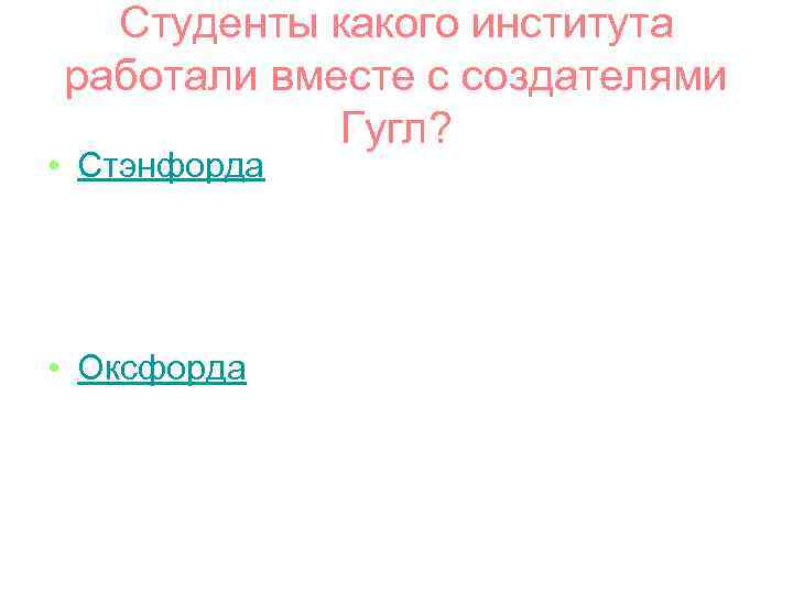 Студенты какого института работали вместе с создателями Гугл? • Стэнфорда • Оксфорда 