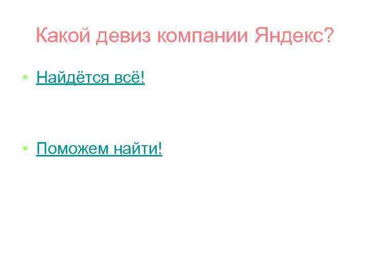 Какой девиз компании Яндекс? • Найдётся всё! • Поможем найти! 