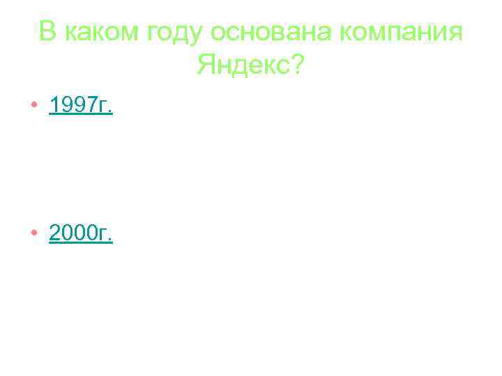 В каком году основана компания Яндекс? • 1997 г. • 2000 г. 