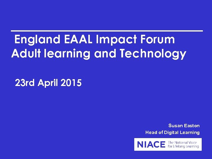 England EAAL Impact Forum Adult learning and Technology 23 rd April 2015 Susan Easton