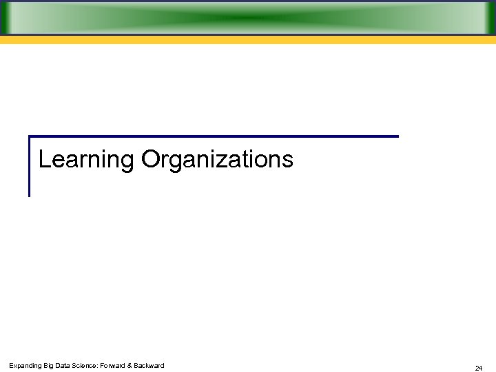 Learning Organizations Expanding Big Data Science: Forward & Backward 24 
