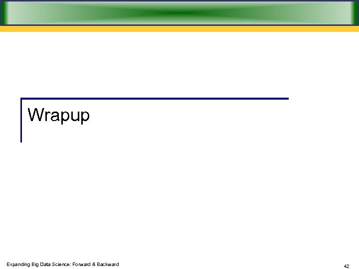 Wrapup Expanding Big Data Science: Forward & Backward 42 