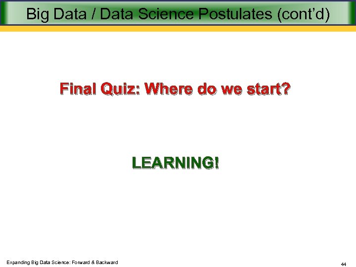 Big Data / Data Science Postulates (cont’d) Final Quiz: Where do we start? LEARNING!