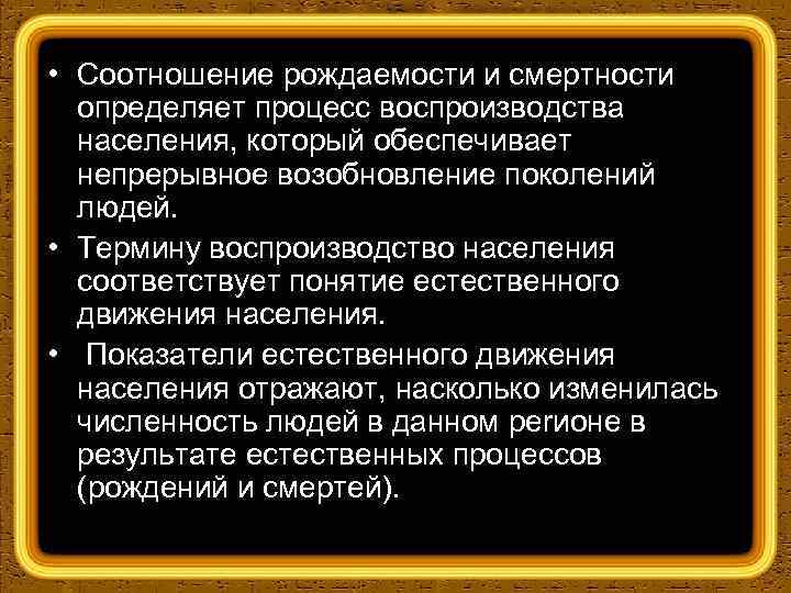  • Соотношение рождаемости и смертности определяет процесс воспроизводства населения, который обеспечивает непрерывное возобновление