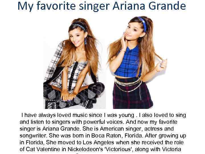My favorite singer Ariana Grande I have always loved music since I was young.