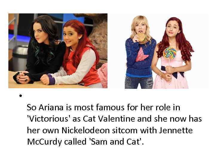  • So Ariana is most famous for her role in 'Victorious' as Cat