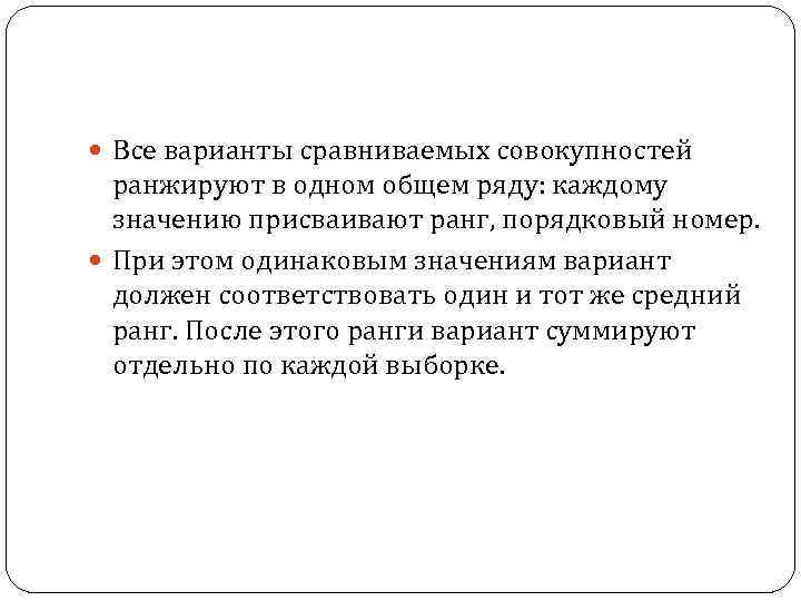  Все варианты сравниваемых совокупностей ранжируют в одном общем ряду: каждому значению присваивают ранг,