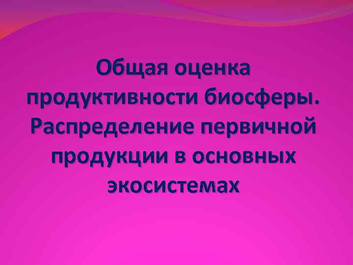 Общая оценка продуктивности биосферы. Распределение первичной продукции в основных экосистемах 