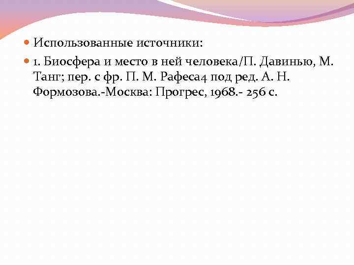  Использованные источники: 1. Биосфера и место в ней человека/П. Давинью, М. Танг; пер.