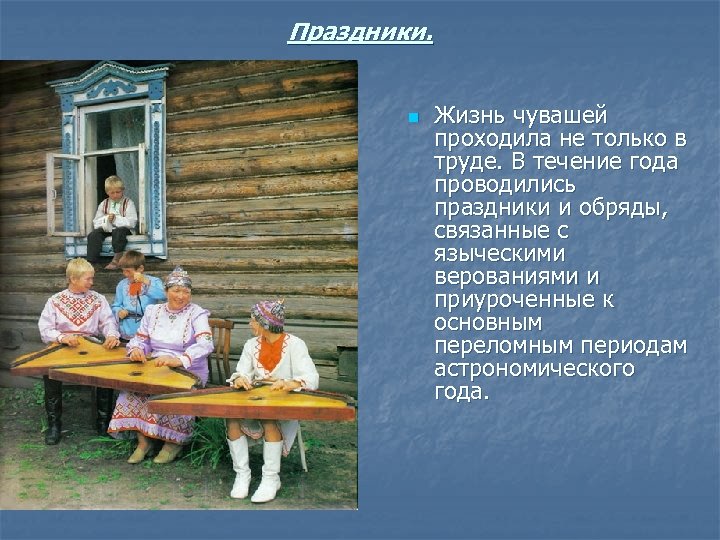 Праздники. n Жизнь чувашей проходила не только в труде. В течение года проводились праздники