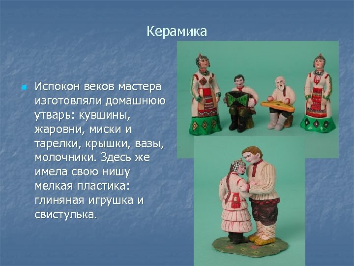 Керамика n Испокон веков мастера изготовляли домашнюю утварь: кувшины, жаровни, миски и тарелки, крышки,