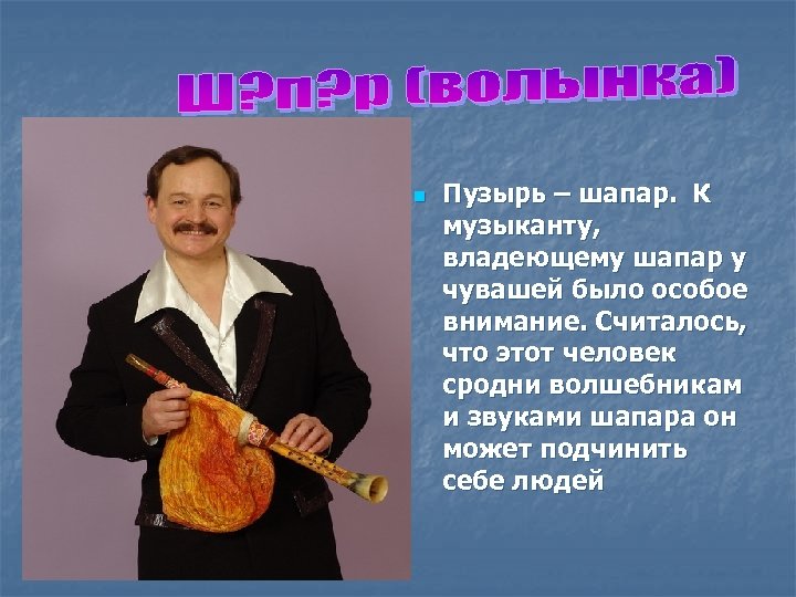 n Пузырь – шaпaр. К музыканту, владеющему шaпaр у чувашей было особое внимание. Считалось,