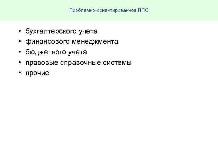 Проблемно ориентированное ППО • • • бухгалтерского учета финансового менеджмента бюджетного учета правовые справочные