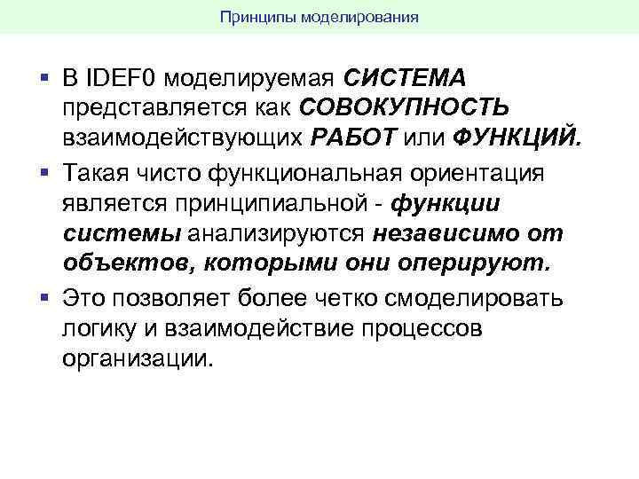 Принципы моделирования § В IDEF 0 моделируемая СИСТЕМА представляется как СОВОКУПНОСТЬ взаимодействующих РАБОТ или