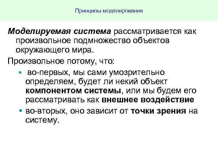 Принципы моделирования Моделируемая система рассматривается как произвольное подмножество объектов окружающего мира. Произвольное потому, что: