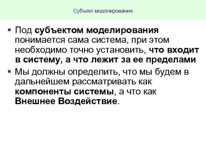 Субъект моделирования § Под субъектом моделирования понимается сама система, при этом необходимо точно установить,