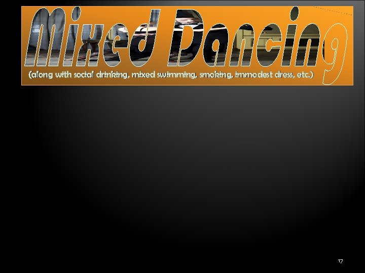 (along with social drinking, mixed swimming, smoking, immodest dress, etc. ) 17 