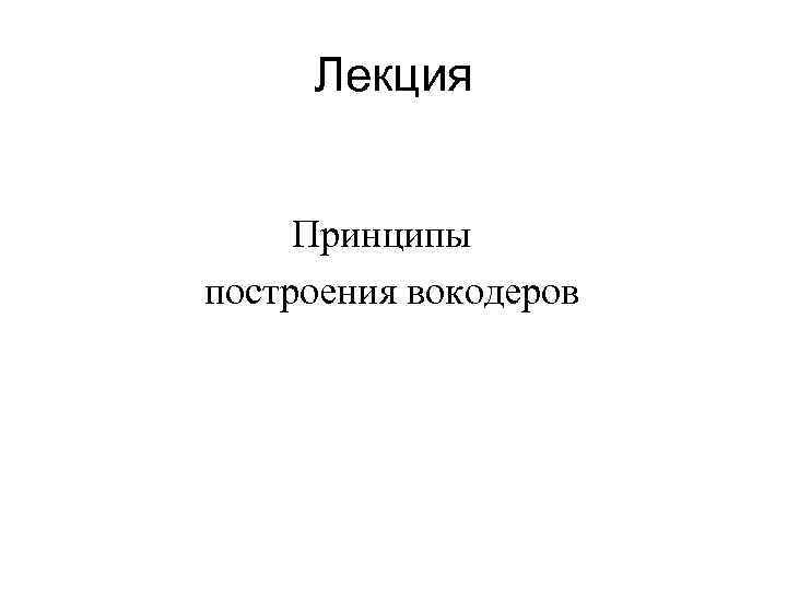 Лекция Принципы построения вокодеров 