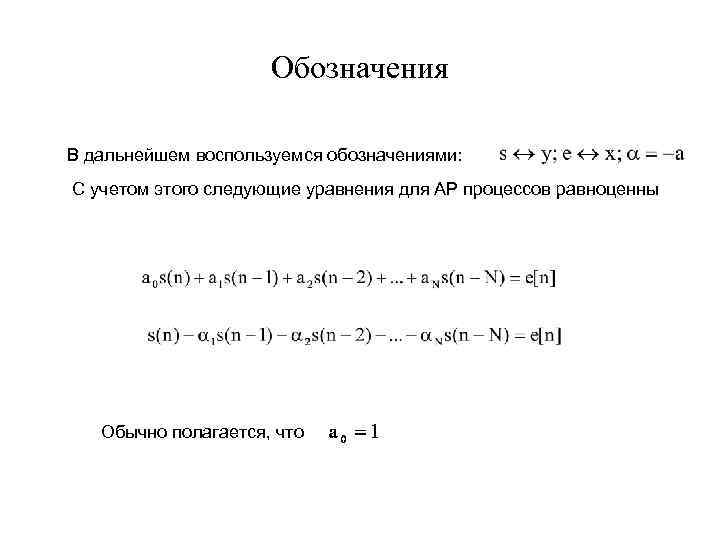 Обозначения В дальнейшем воспользуемся обозначениями: С учетом этого следующие уравнения для АР процессов равноценны