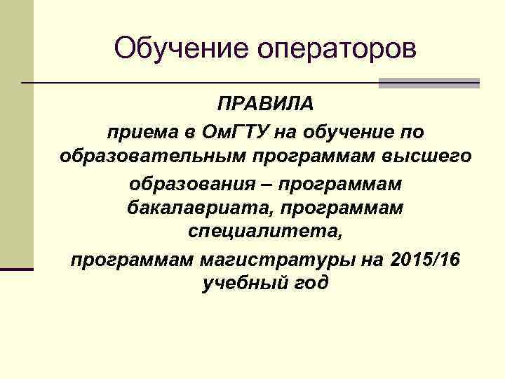 Обучение операторов ПРАВИЛА приема в Ом. ГТУ на обучение по образовательным программам высшего образования
