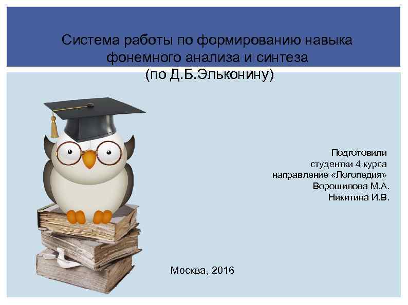 Система работы по формированию навыка фонемного анализа и синтеза (по Д. Б. Эльконину) Подготовили