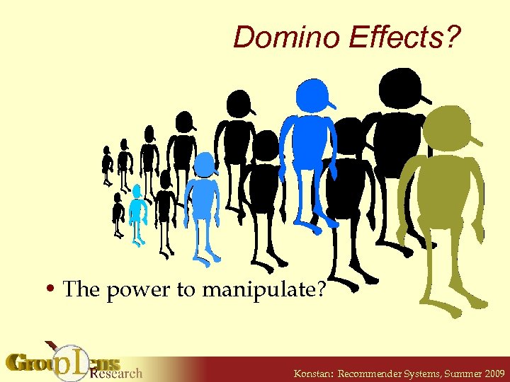 Domino Effects? • The power to manipulate? Konstan: Recommender Systems, Summer 2009 