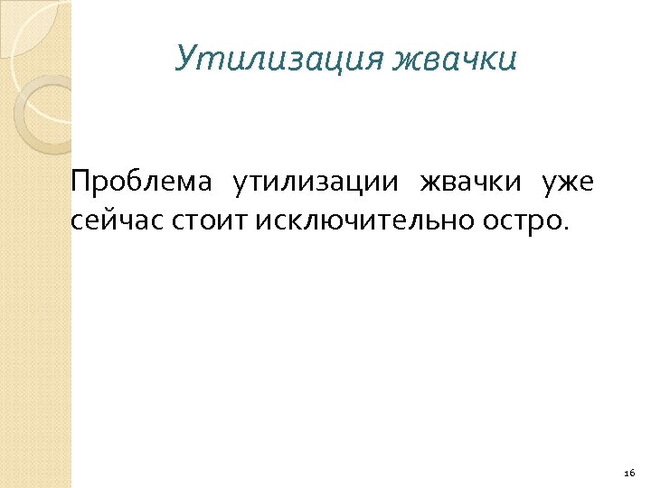 Утилизация жвачки Проблема утилизации жвачки уже сейчас стоит исключительно остро. 16 