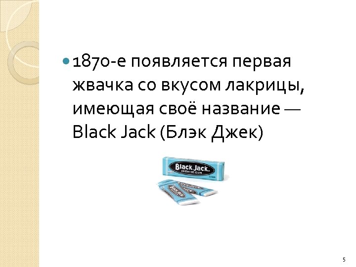  1870 -е появляется первая жвачка со вкусом лакрицы, имеющая своё название — Black